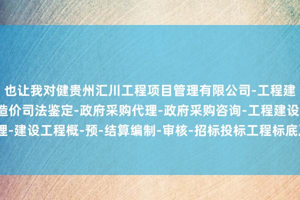 也让我对健贵州汇川工程项目管理有限公司-工程建设项目管理-建设工程造价司法鉴定-政府采购代理-政府采购咨询-工程建设招标代理-建设工程概-预-结算编制-审核-招标投标工程标底及报价的编制-身有了全新的意志