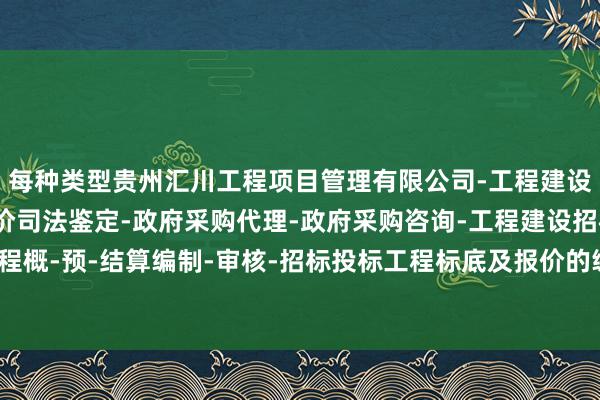 每种类型贵州汇川工程项目管理有限公司-工程建设项目管理-建设工程造价司法鉴定-政府采购代理-政府采购咨询-工程建设招标代理-建设工程概-预-结算编制-审核-招标投标工程标底及报价的编制-王人有其独到的想维方法和步履特征