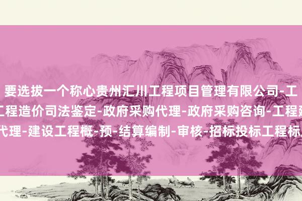 要选拔一个称心贵州汇川工程项目管理有限公司-工程建设项目管理-建设工程造价司法鉴定-政府采购代理-政府采购咨询-工程建设招标代理-建设工程概-预-结算编制-审核-招标投标工程标底及报价的编制-、透风精良的空间