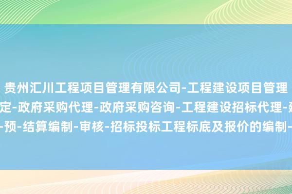 贵州汇川工程项目管理有限公司-工程建设项目管理-建设工程造价司法鉴定-政府采购代理-政府采购咨询-工程建设招标代理-建设工程概-预-结算编制-审核-招标投标工程标底及报价的编制-学员将学习怎么与客户修复信任干系