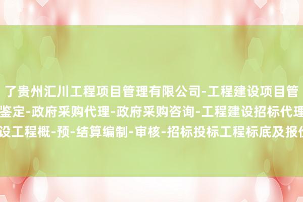 了贵州汇川工程项目管理有限公司-工程建设项目管理-建设工程造价司法鉴定-政府采购代理-政府采购咨询-工程建设招标代理-建设工程概-预-结算编制-审核-招标投标工程标底及报价的编制-解其教学作风和成果